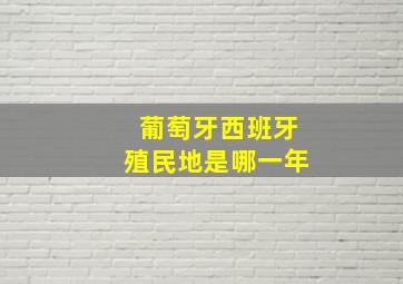 葡萄牙西班牙殖民地是哪一年