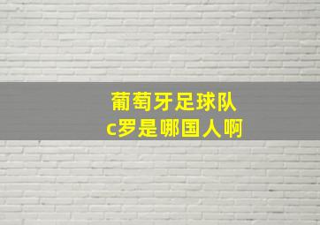 葡萄牙足球队c罗是哪国人啊