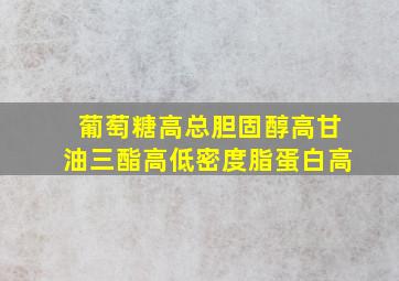 葡萄糖高总胆固醇高甘油三酯高低密度脂蛋白高