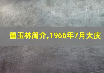 董玉林简介,1966年7月大庆