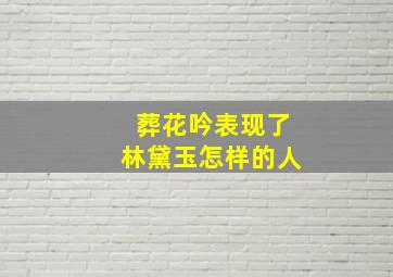 葬花吟表现了林黛玉怎样的人