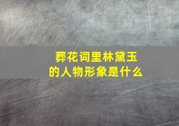 葬花词里林黛玉的人物形象是什么