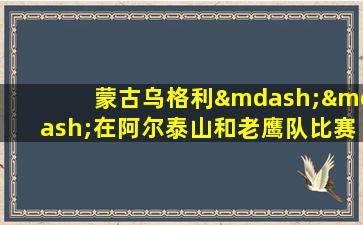 蒙古乌格利——在阿尔泰山和老鹰队比赛_游牧