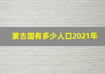 蒙古国有多少人口2021年