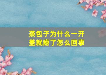 蒸包子为什么一开盖就瘪了怎么回事