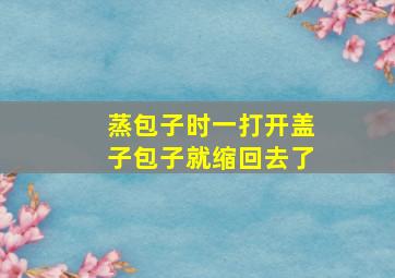 蒸包子时一打开盖子包子就缩回去了