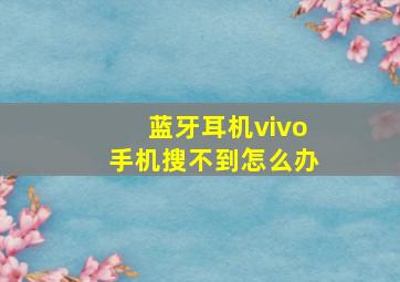 蓝牙耳机vivo手机搜不到怎么办