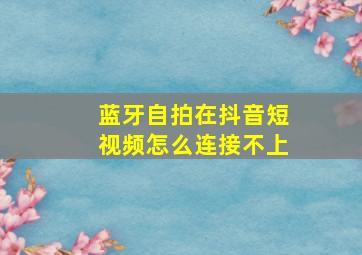 蓝牙自拍在抖音短视频怎么连接不上