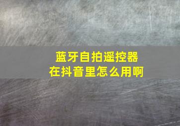 蓝牙自拍遥控器在抖音里怎么用啊