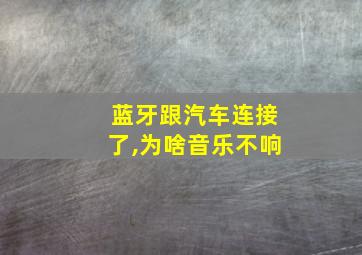 蓝牙跟汽车连接了,为啥音乐不响