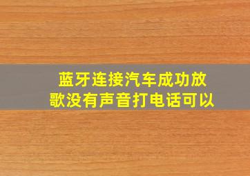 蓝牙连接汽车成功放歌没有声音打电话可以