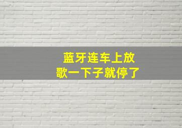 蓝牙连车上放歌一下子就停了