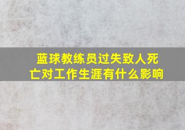 蓝球教练员过失致人死亡对工作生涯有什么影响