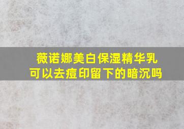 薇诺娜美白保湿精华乳可以去痘印留下的暗沉吗