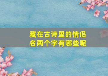 藏在古诗里的情侣名两个字有哪些呢