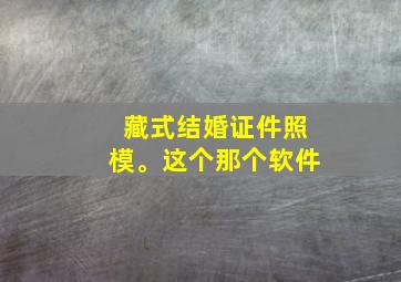 藏式结婚证件照模。这个那个软件