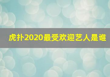 虎扑2020最受欢迎艺人是谁