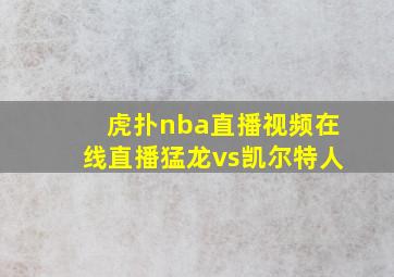 虎扑nba直播视频在线直播猛龙vs凯尔特人