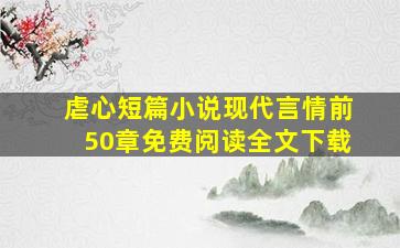 虐心短篇小说现代言情前50章免费阅读全文下载