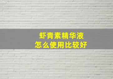 虾青素精华液怎么使用比较好