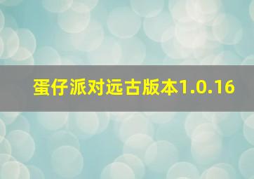 蛋仔派对远古版本1.0.16