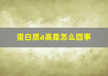 蛋白质a高是怎么回事