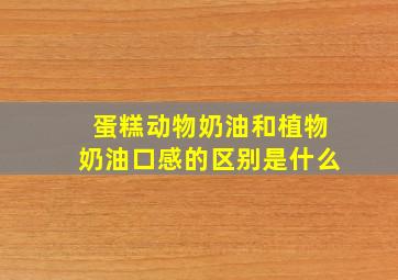 蛋糕动物奶油和植物奶油口感的区别是什么