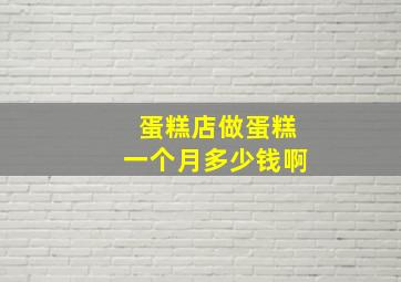 蛋糕店做蛋糕一个月多少钱啊