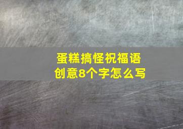 蛋糕搞怪祝福语创意8个字怎么写