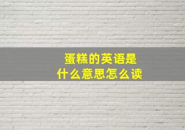 蛋糕的英语是什么意思怎么读