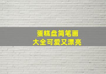 蛋糕盘简笔画大全可爱又漂亮