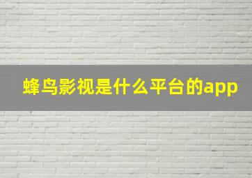 蜂鸟影视是什么平台的app