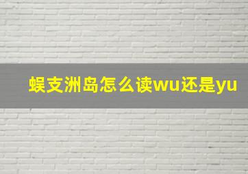 蜈支洲岛怎么读wu还是yu