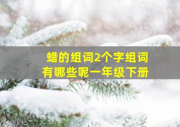 蜡的组词2个字组词有哪些呢一年级下册