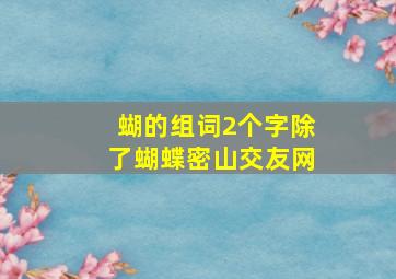 蝴的组词2个字除了蝴蝶密山交友网