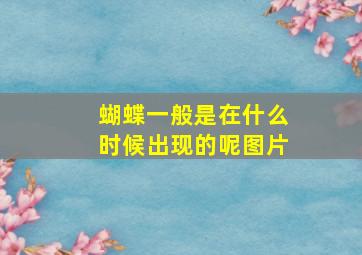 蝴蝶一般是在什么时候出现的呢图片