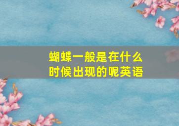 蝴蝶一般是在什么时候出现的呢英语