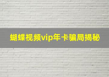 蝴蝶视频vip年卡骗局揭秘