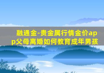 融通金-贵金属行情金价app父母离婚如何教育成年男孩