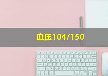 血压104/150