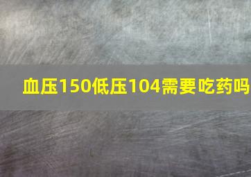 血压150低压104需要吃药吗