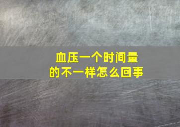 血压一个时间量的不一样怎么回事