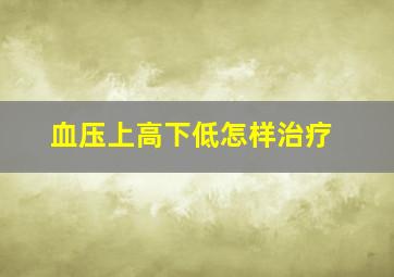 血压上高下低怎样治疗