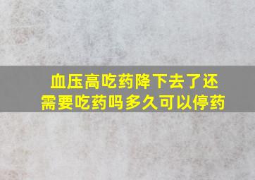 血压高吃药降下去了还需要吃药吗多久可以停药