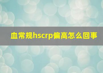 血常规hscrp偏高怎么回事