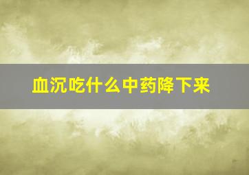 血沉吃什么中药降下来