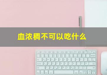 血浓稠不可以吃什么