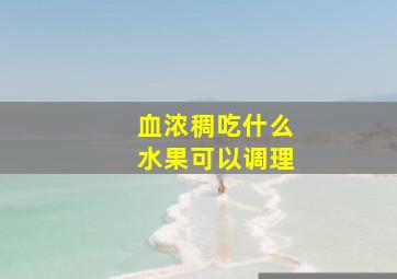 血浓稠吃什么水果可以调理