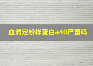 血清定粉样蛋白a40严重吗