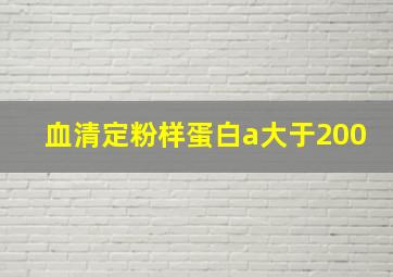 血清定粉样蛋白a大于200